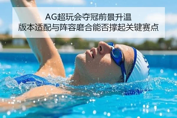 AG超玩会夺冠前景升温 版本适配与阵容磨合能否撑起关键赛点